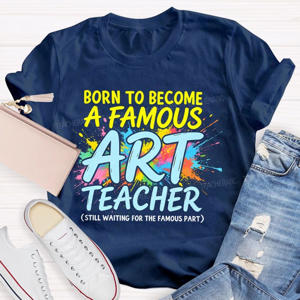 Born To Become A Famous Art Teacher Teacher T-shirt