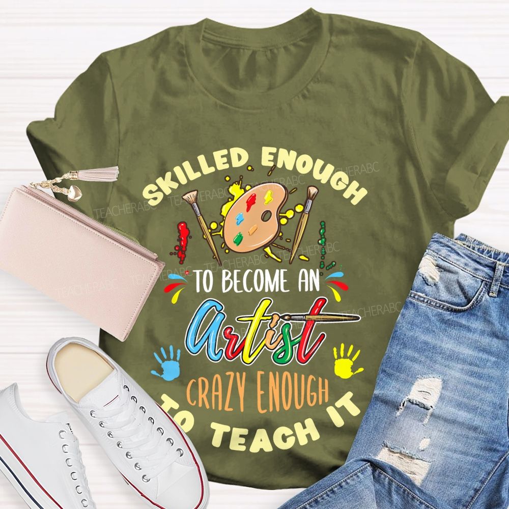 Skilled Enough To Become An Artist Crazy Enough To Teach It Teacher T-shirt