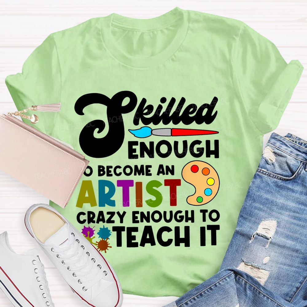 Skilled Enough To Become An Artist Crazy Enough To Teach It Graphics Teacher T-shirt