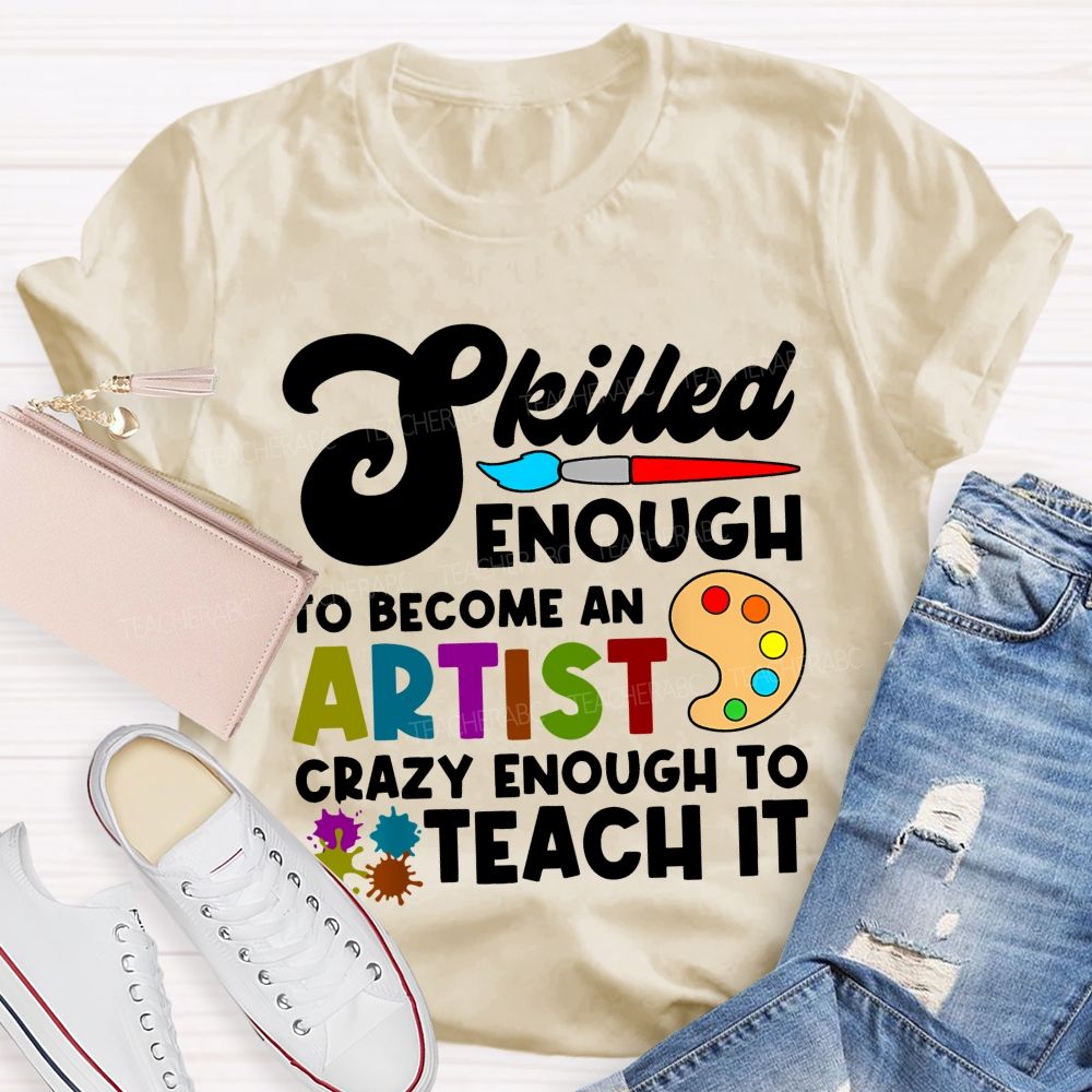 Skilled Enough To Become An Artist Crazy Enough To Teach It Graphics Teacher T-shirt