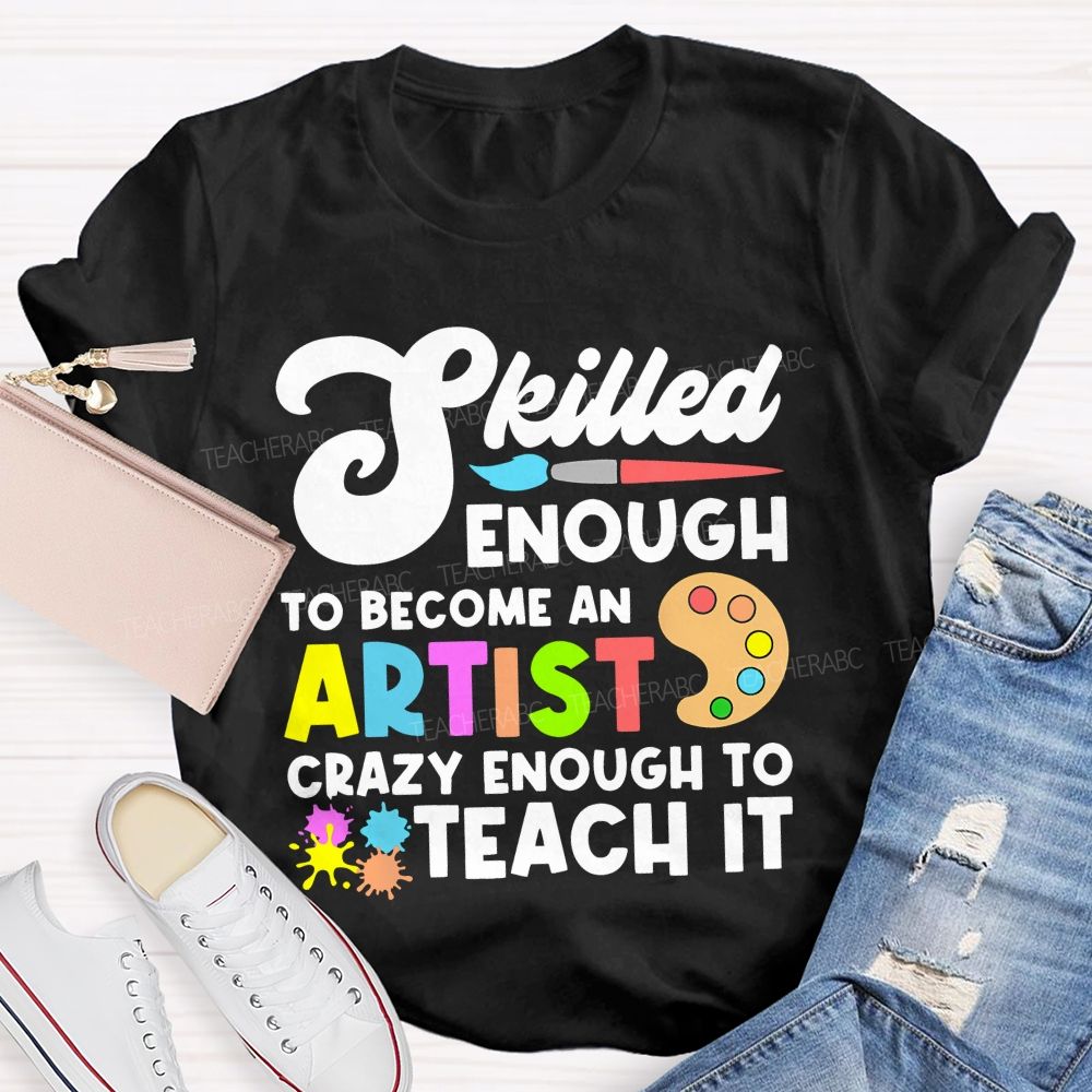 Skilled Enough To Become An Artist Crazy Enough To Teach It Graphics Teacher T-shirt