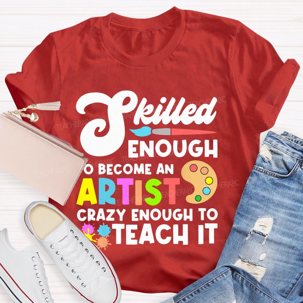 Skilled Enough To Become An Artist Crazy Enough To Teach It Graphics Teacher T-shirt