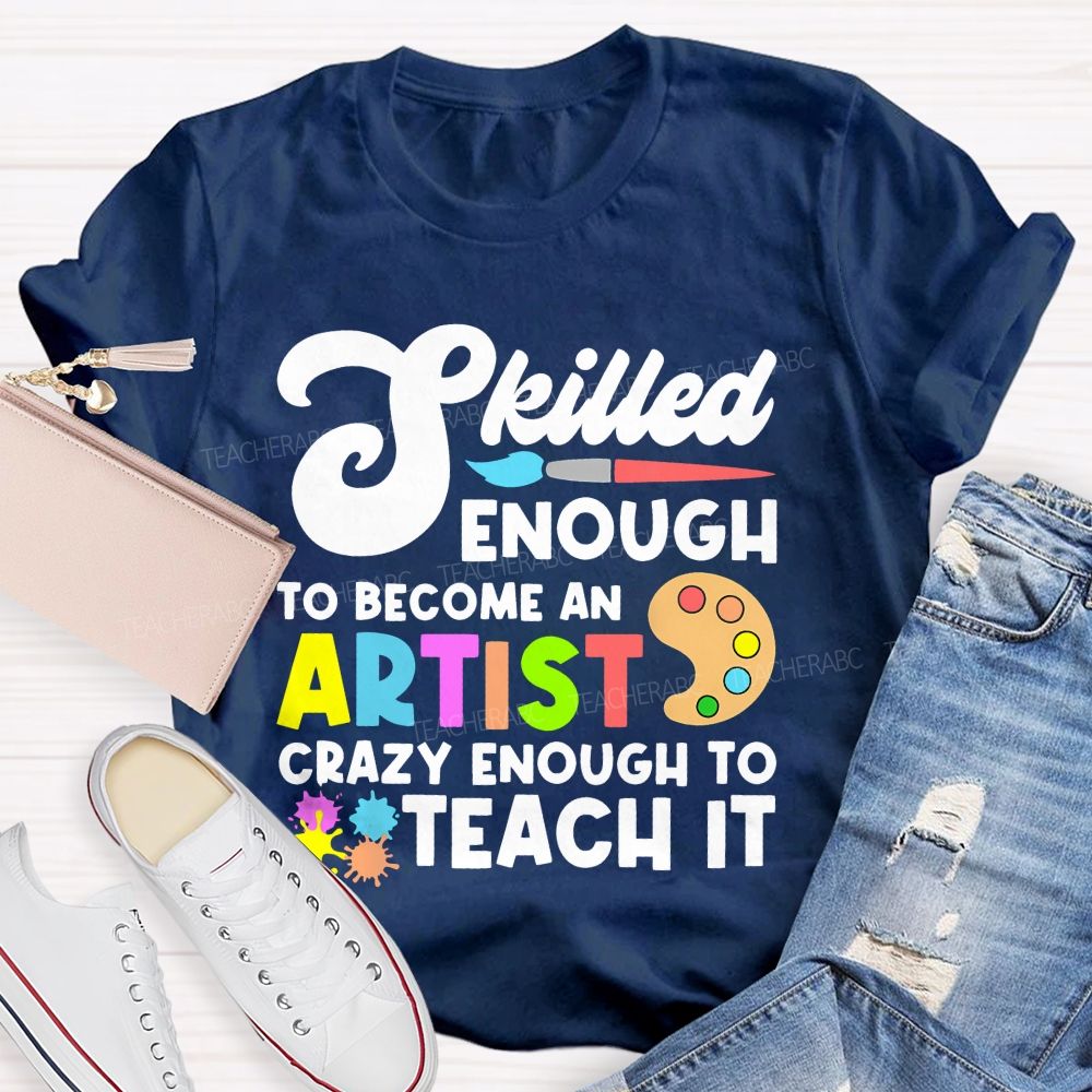 Skilled Enough To Become An Artist Crazy Enough To Teach It Graphics Teacher T-shirt