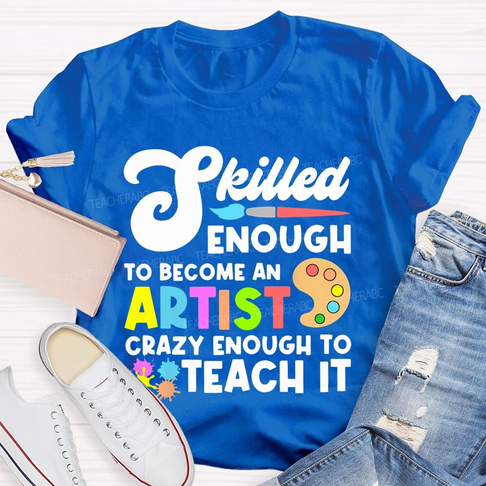 Skilled Enough To Become An Artist Crazy Enough To Teach It Graphics Teacher T-shirt