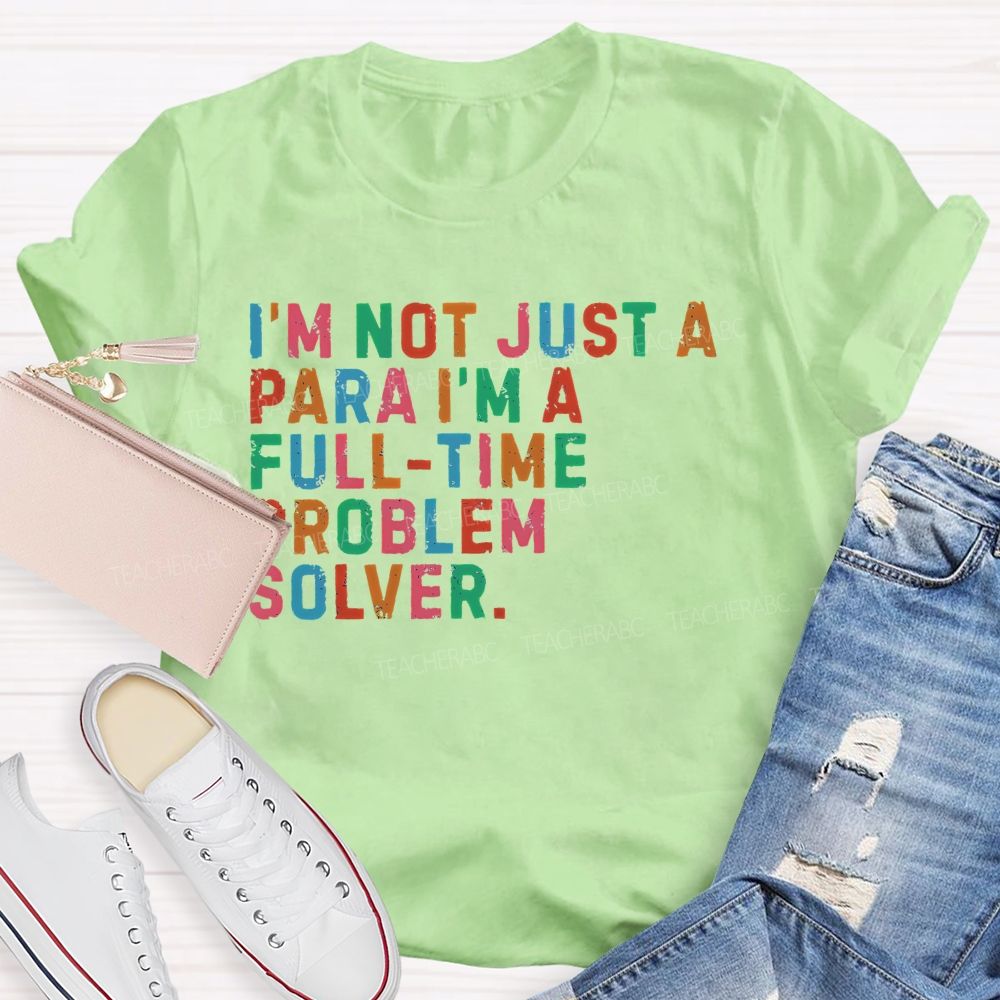 I'm Not Just A Para I'm A Full-Time Problem Solver Teacher T-shirt