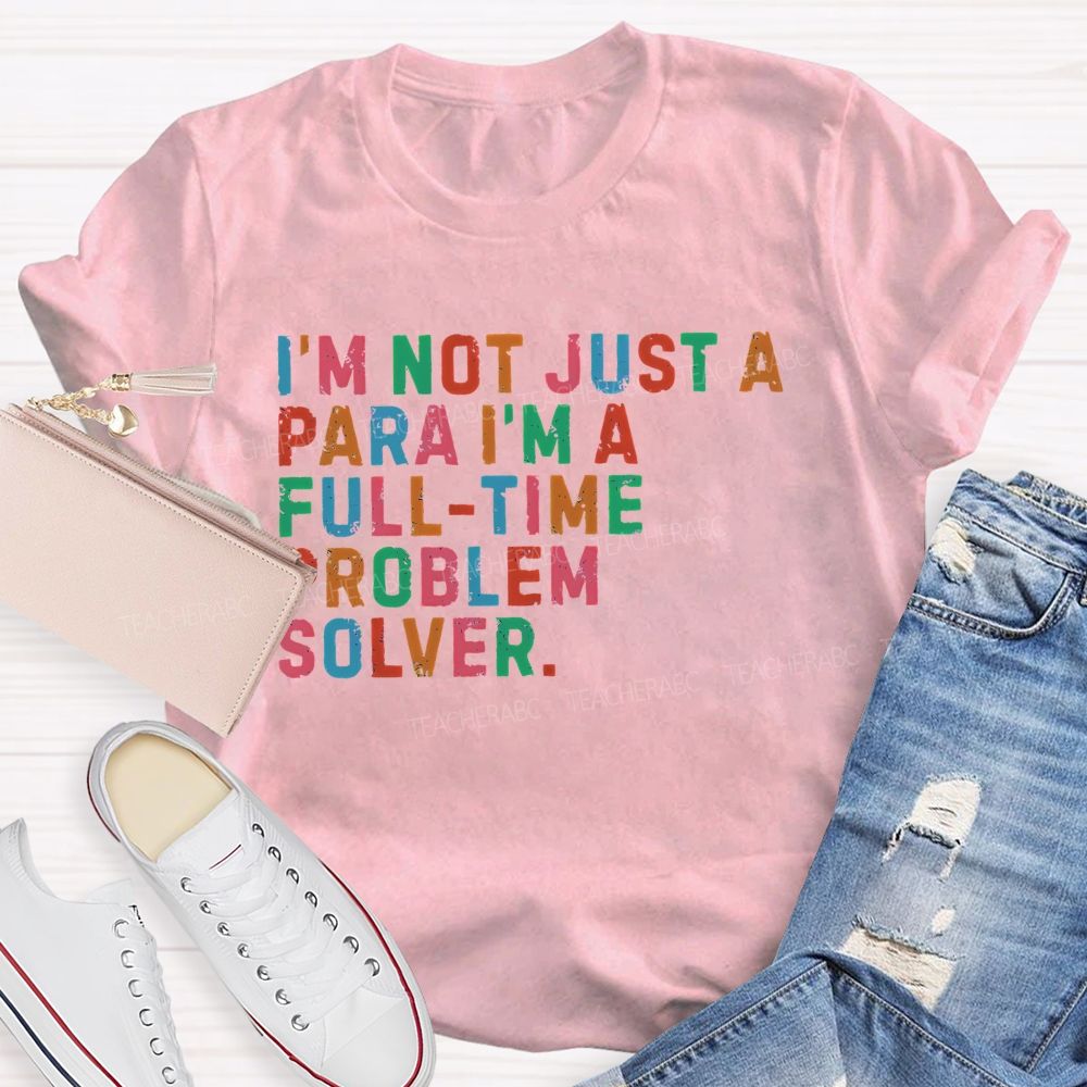I'm Not Just A Para I'm A Full-Time Problem Solver Teacher T-shirt