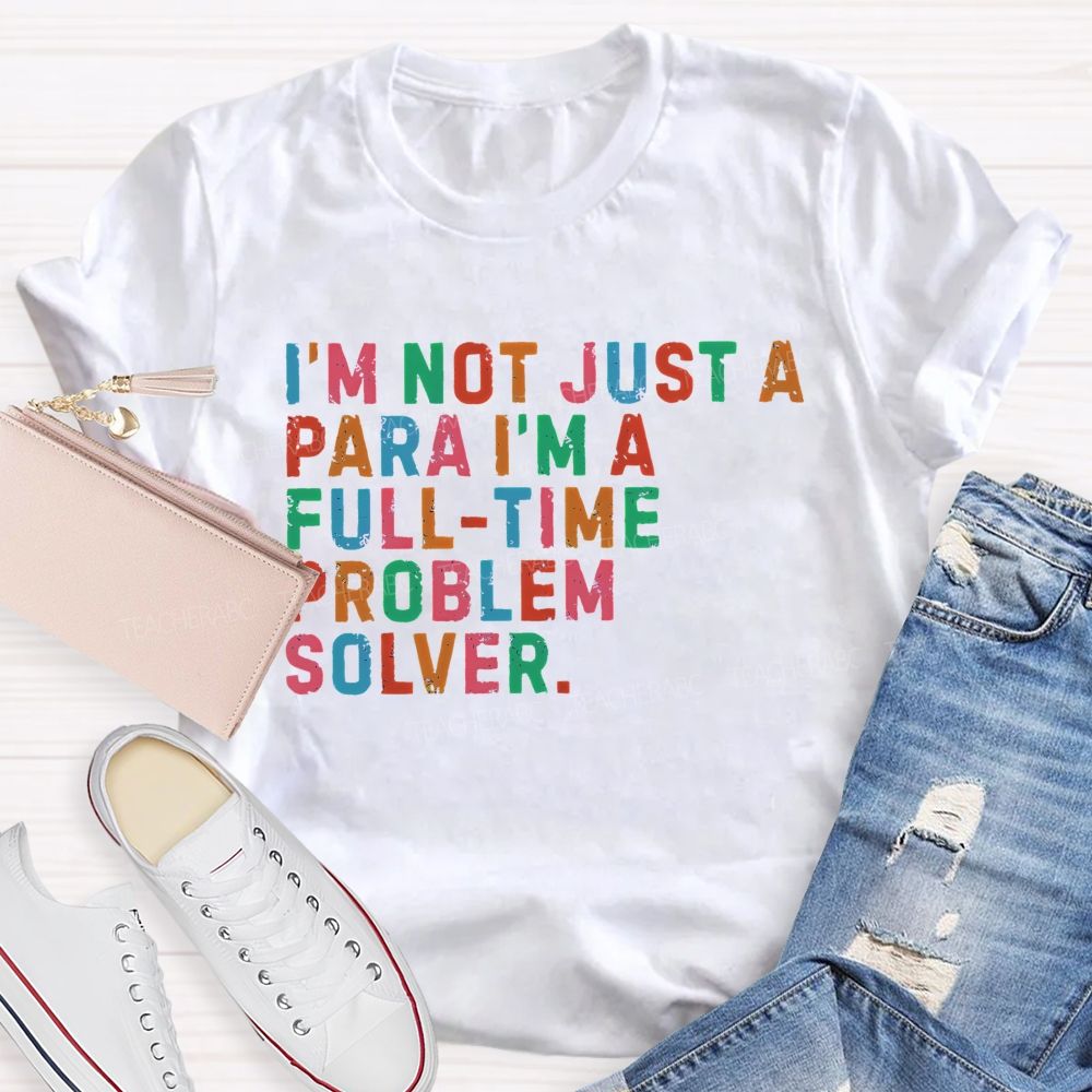 I'm Not Just A Para I'm A Full-Time Problem Solver Teacher T-shirt