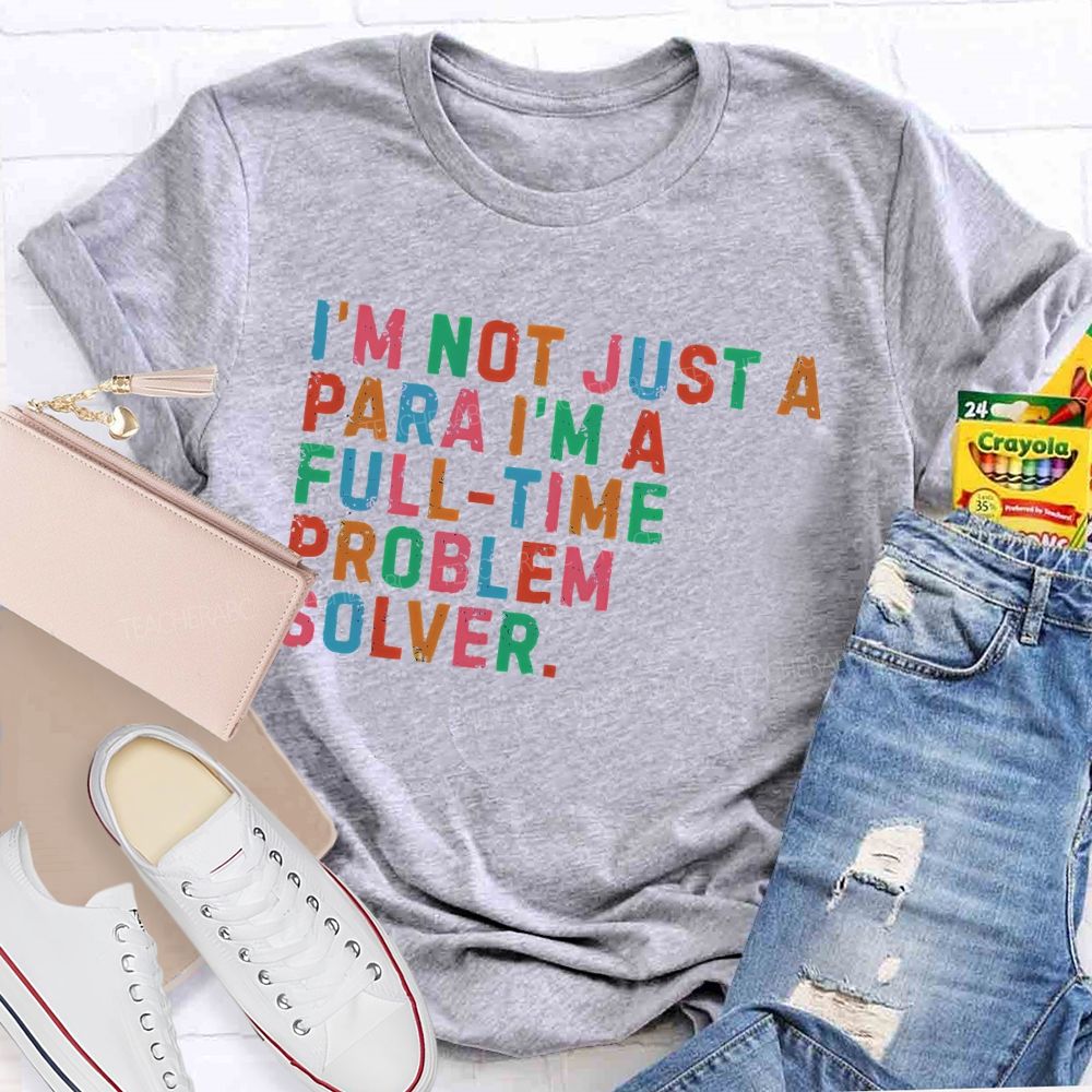 I'm Not Just A Para I'm A Full-Time Problem Solver Teacher T-shirt