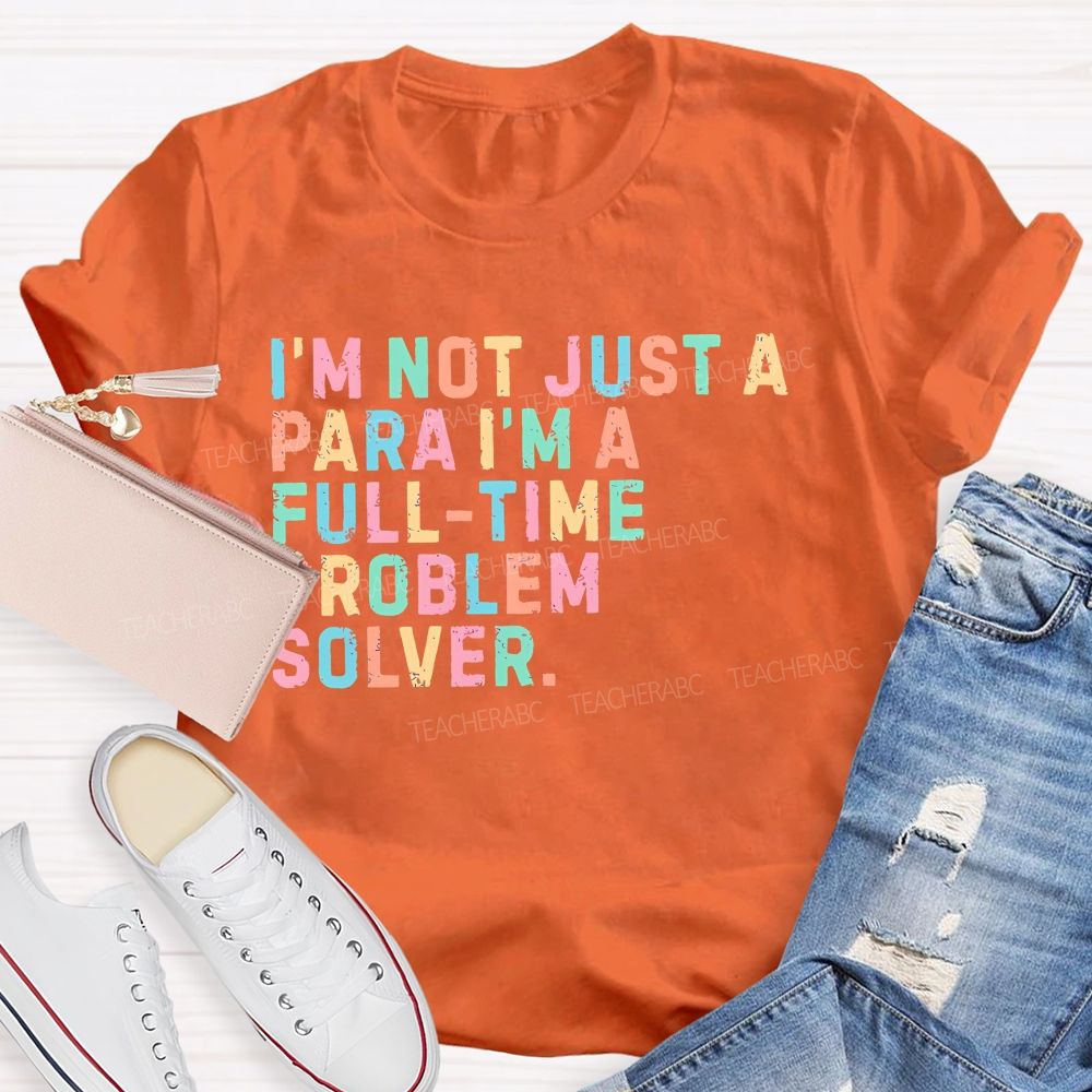 I'm Not Just A Para I'm A Full-Time Problem Solver Teacher T-shirt