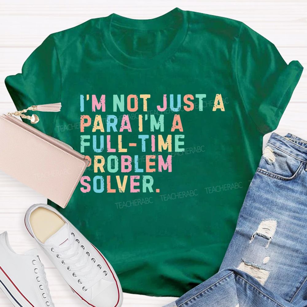 I'm Not Just A Para I'm A Full-Time Problem Solver Teacher T-shirt