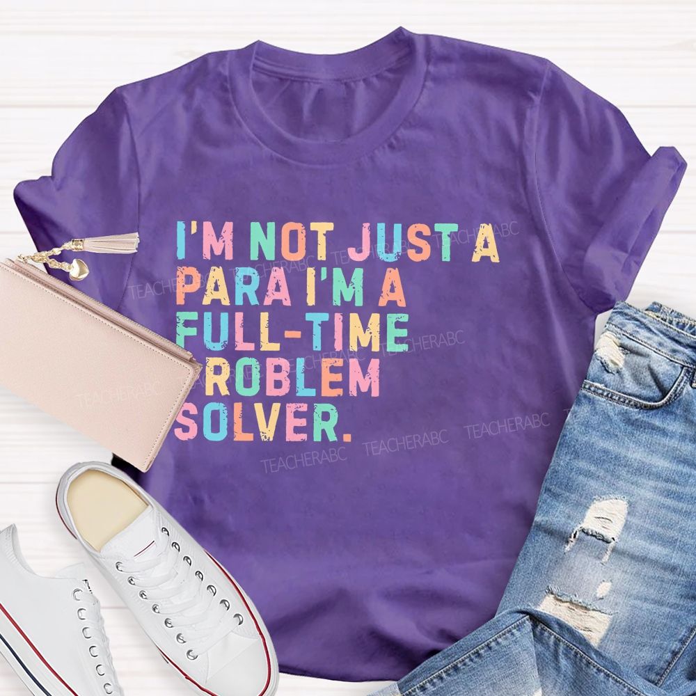 I'm Not Just A Para I'm A Full-Time Problem Solver Teacher T-shirt