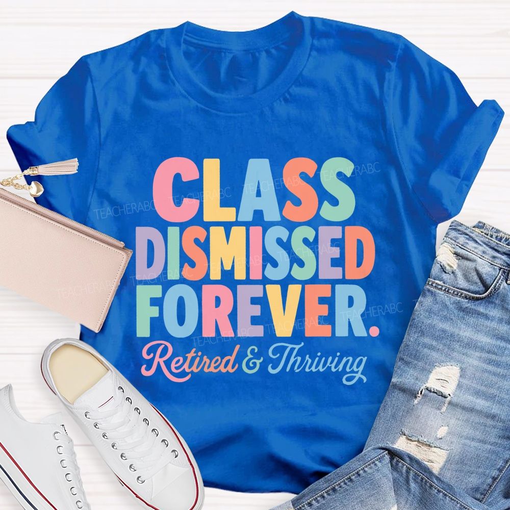Class Dismissed Forever Retired And Thriving Teacher T-shirt