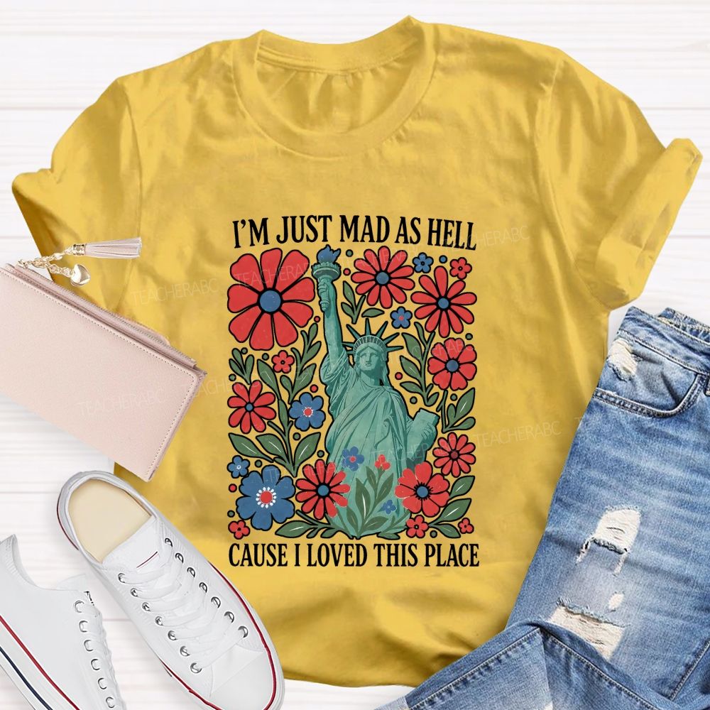 I'M Just Mad As Hell Cause I Loved This Place Teacher T-shirt