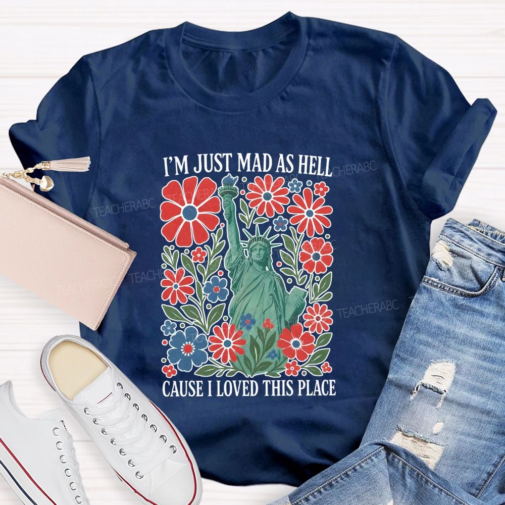 I'M Just Mad As Hell Cause I Loved This Place Teacher T-shirt