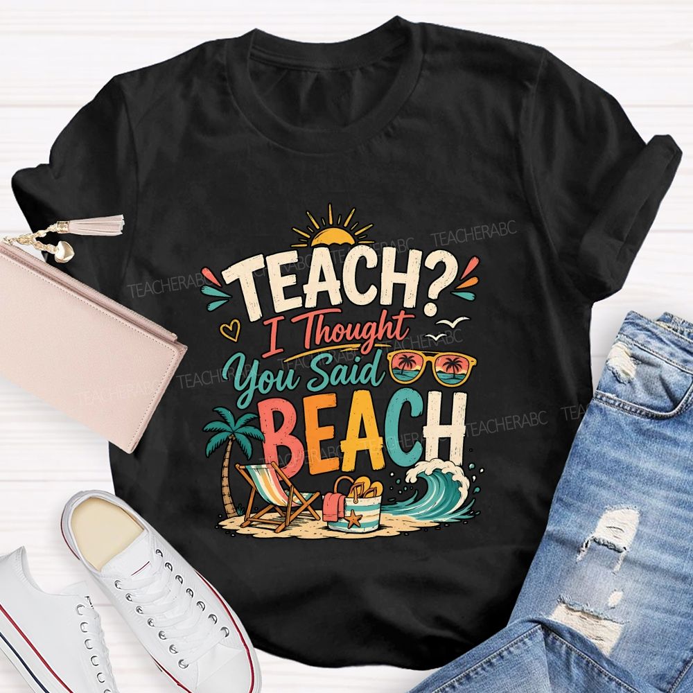 Teach I Thought You Said Beach Teacher T-shirt