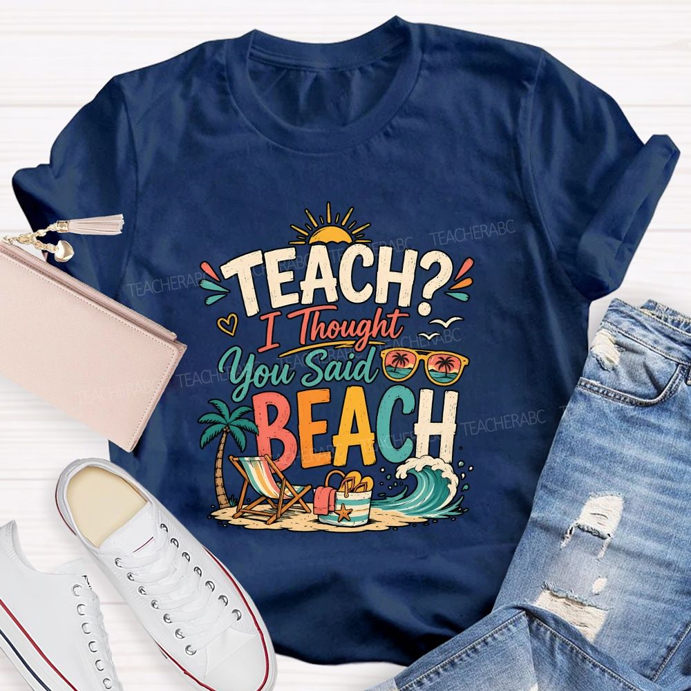 Teach I Thought You Said Beach Teacher T-shirt