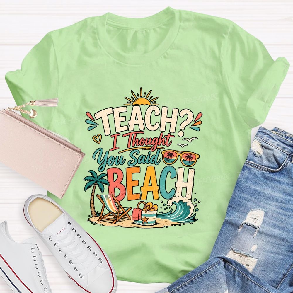 Teach I Thought You Said Beach Teacher T-shirt