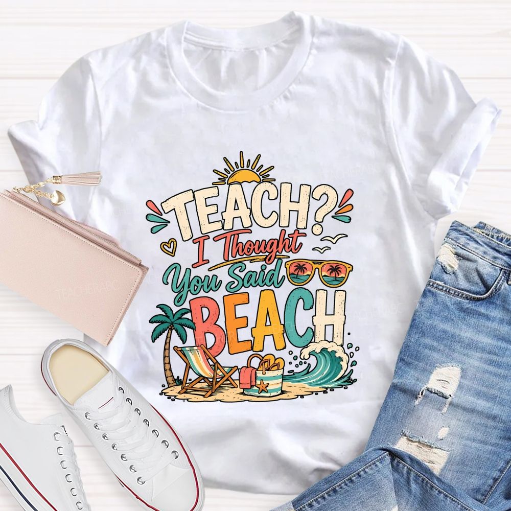 Teach I Thought You Said Beach Teacher T-shirt