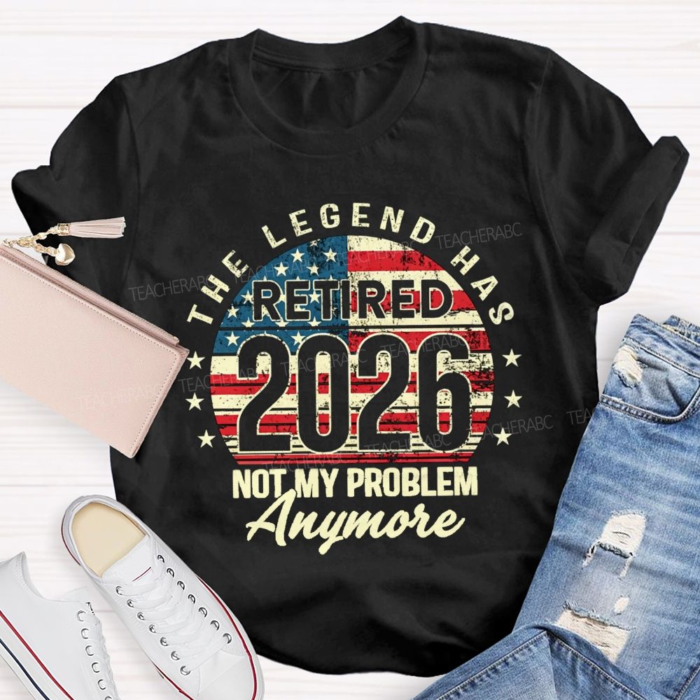 The Legend Has Retired 2026 Not My Problem Anymore US Flag Teacher T-shirt