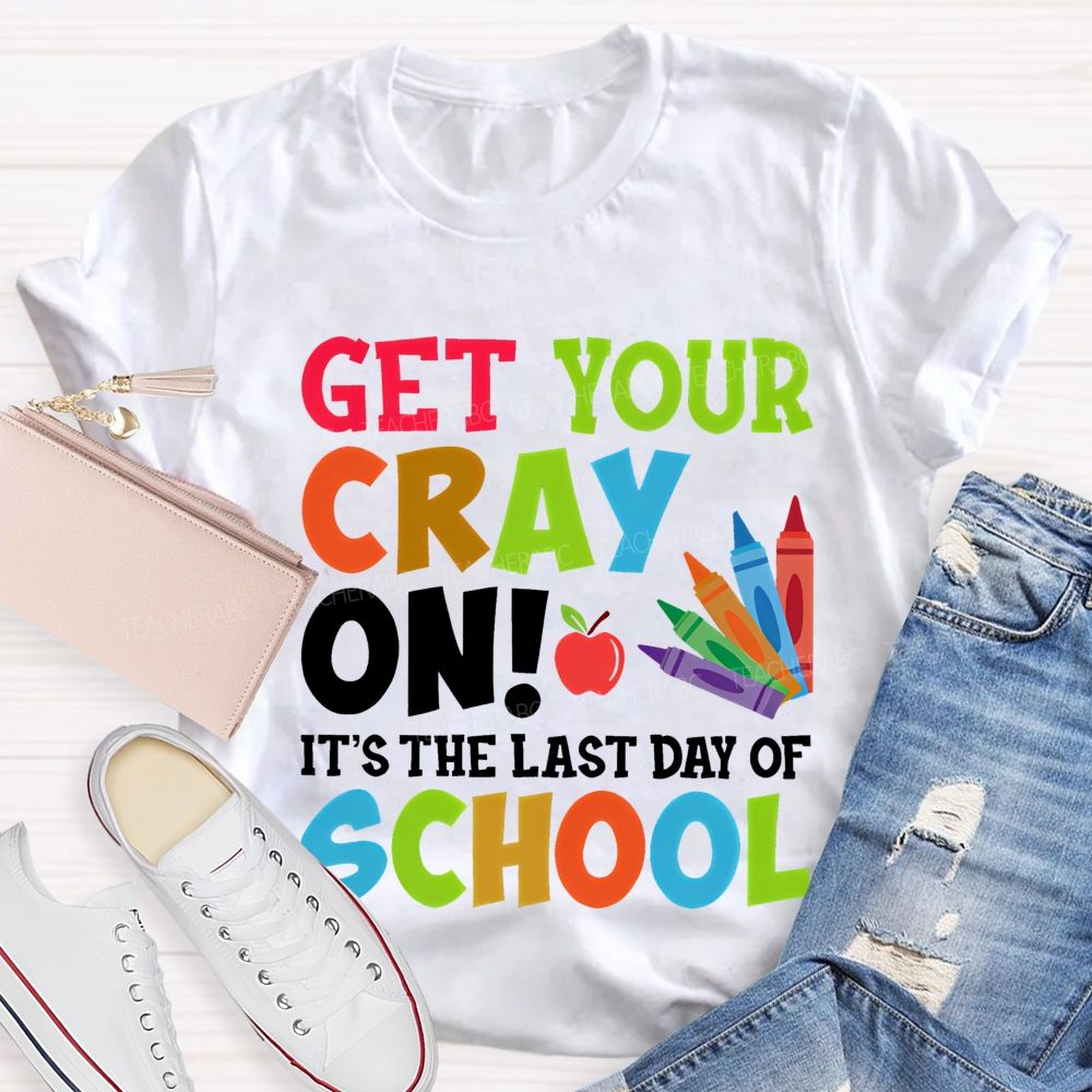 Get Your Cray On It's The Last Day Of School Teacher T-shirt