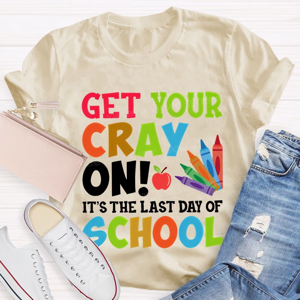 Get Your Cray On It's The Last Day Of School Teacher T-shirt