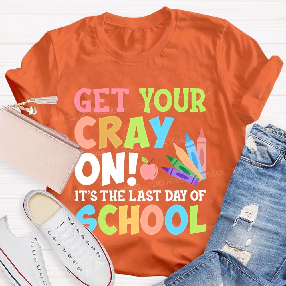 Get Your Cray On It's The Last Day Of School Teacher T-shirt