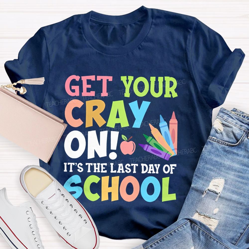 Get Your Cray On It's The Last Day Of School Teacher T-shirt