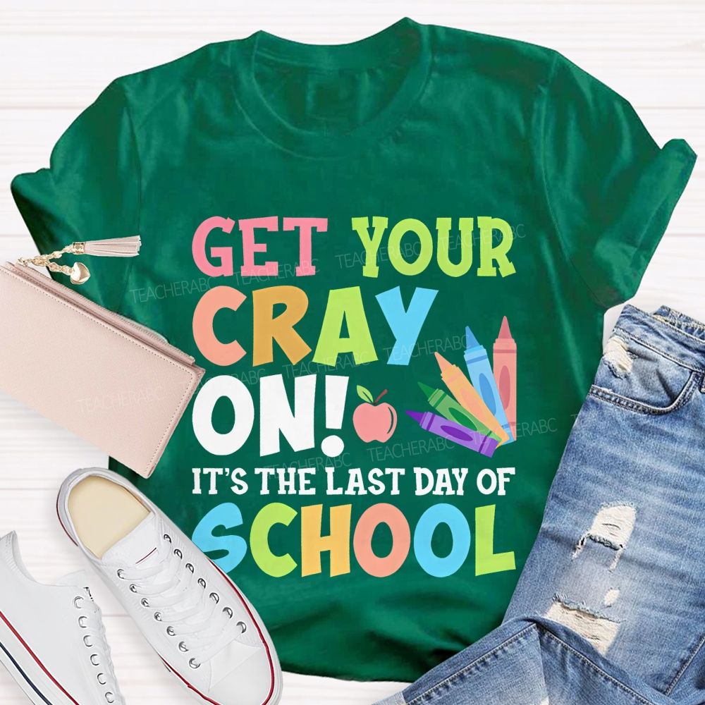 Get Your Cray On It's The Last Day Of School Teacher T-shirt