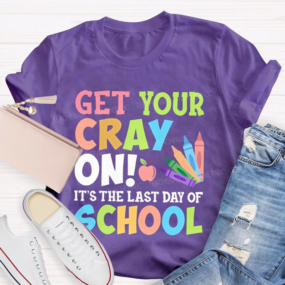 Get Your Cray On It's The Last Day Of School Teacher T-shirt