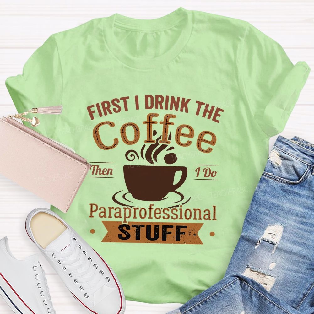 First I Drink The Coffee Then I Do Paraprofessional Stuff Teacher T-shirt