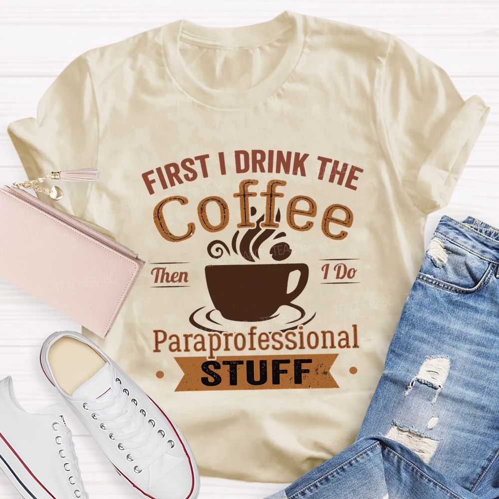 First I Drink The Coffee Then I Do Paraprofessional Stuff Teacher T-shirt
