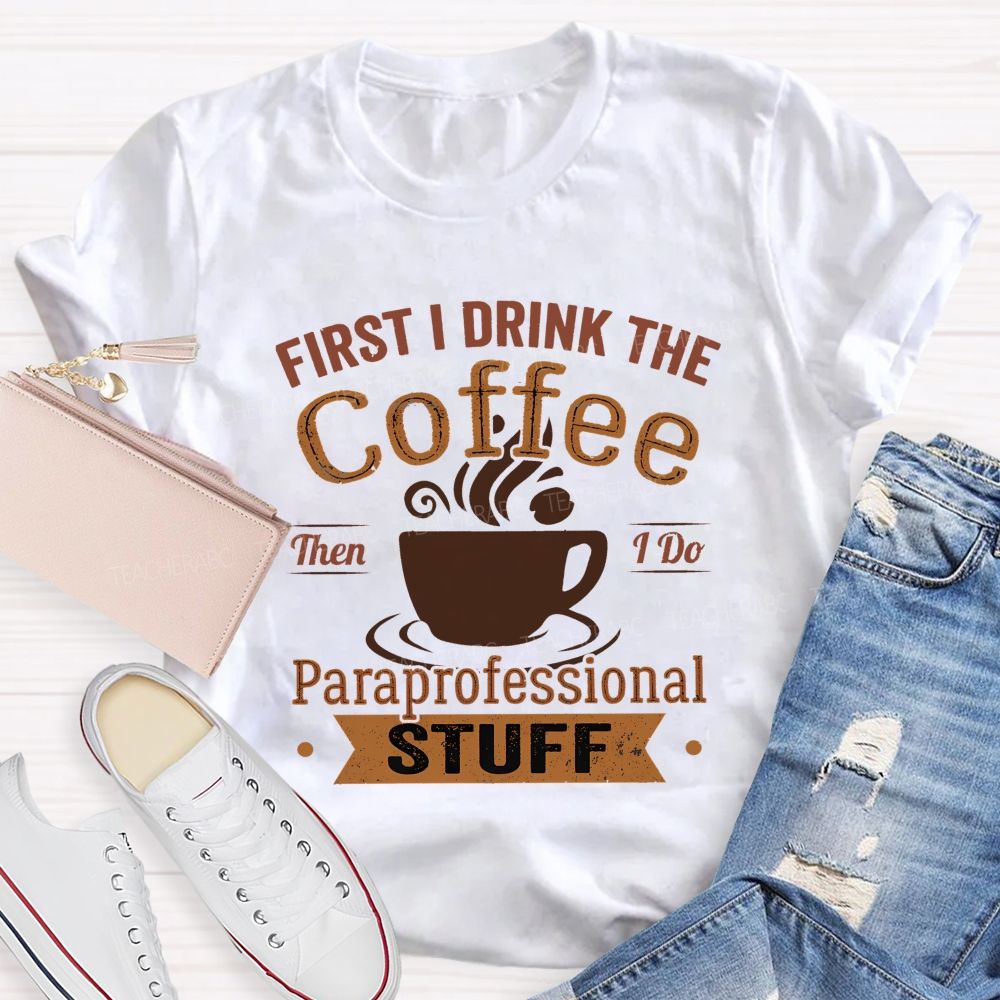 First I Drink The Coffee Then I Do Paraprofessional Stuff Teacher T-shirt