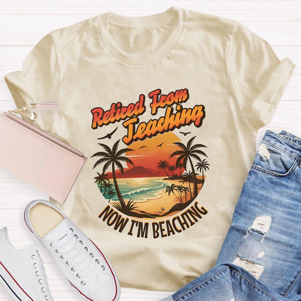 Retired From Teaching Now I'M Beaching Teacher T-shirt
