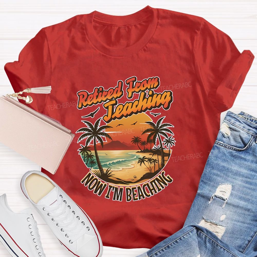 Retired From Teaching Now I'M Beaching Teacher T-shirt