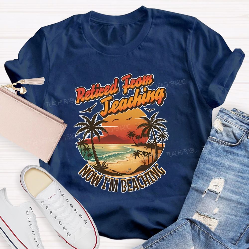 Retired From Teaching Now I'M Beaching Teacher T-shirt