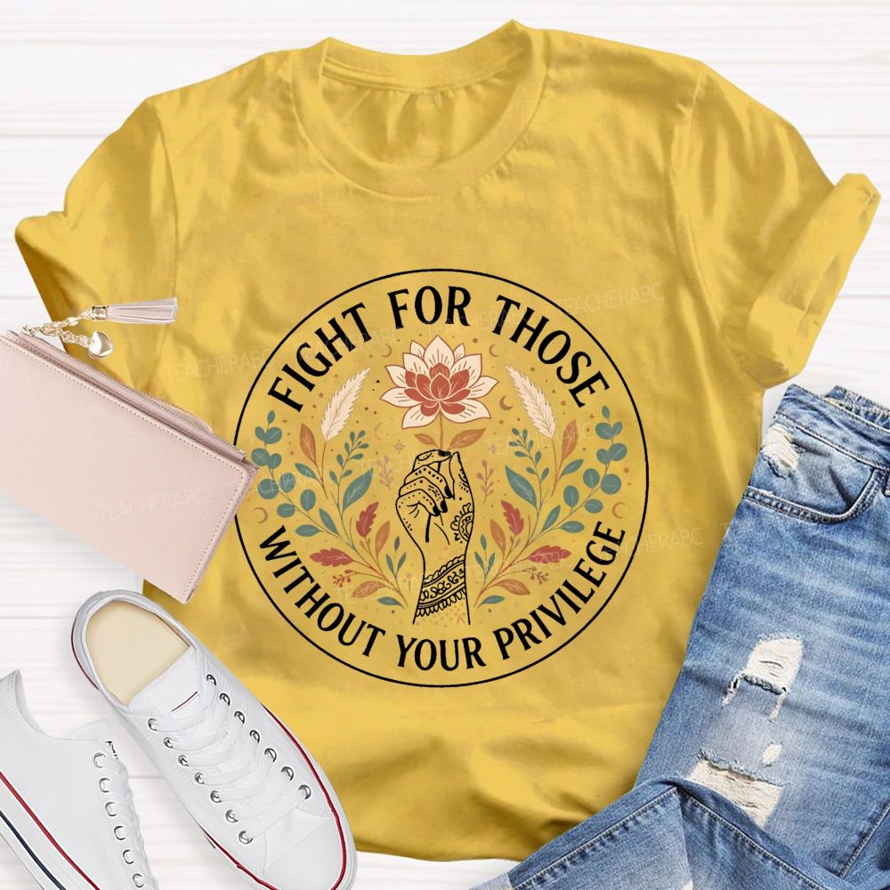 Fight For Those Without Your Privilege Teacher T-shirt