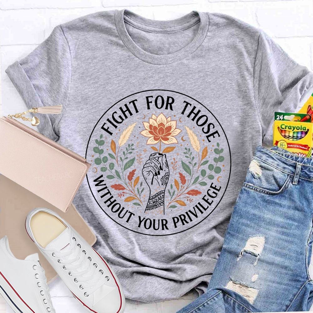 Fight For Those Without Your Privilege Teacher T-shirt