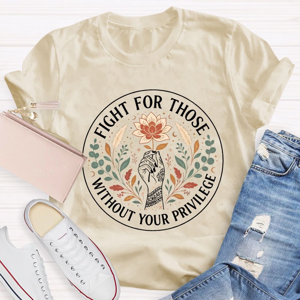 Fight For Those Without Your Privilege Teacher T-shirt
