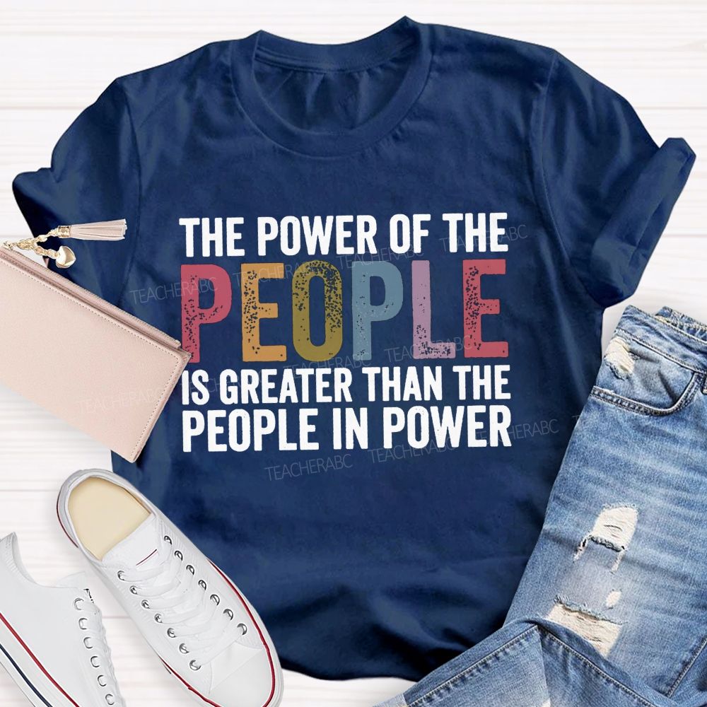 The Power Of The People Is Greater Than The People In Power Teacher T-shirt
