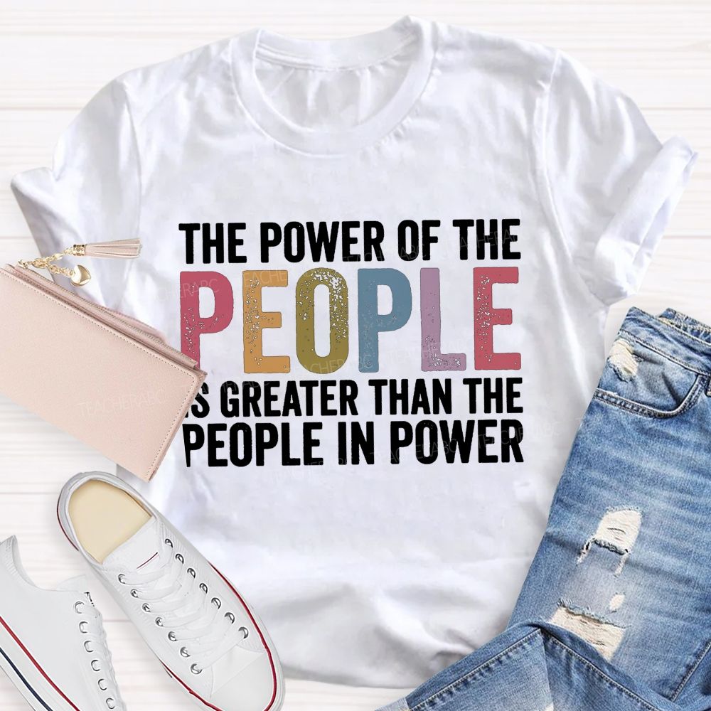 The Power Of The People Is Greater Than The People In Power Teacher T-shirt
