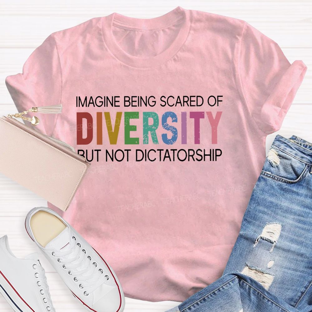 Imagine Being Scared Of Diversity But Not Dictatorship Colorful Letters Teacher T-shirt