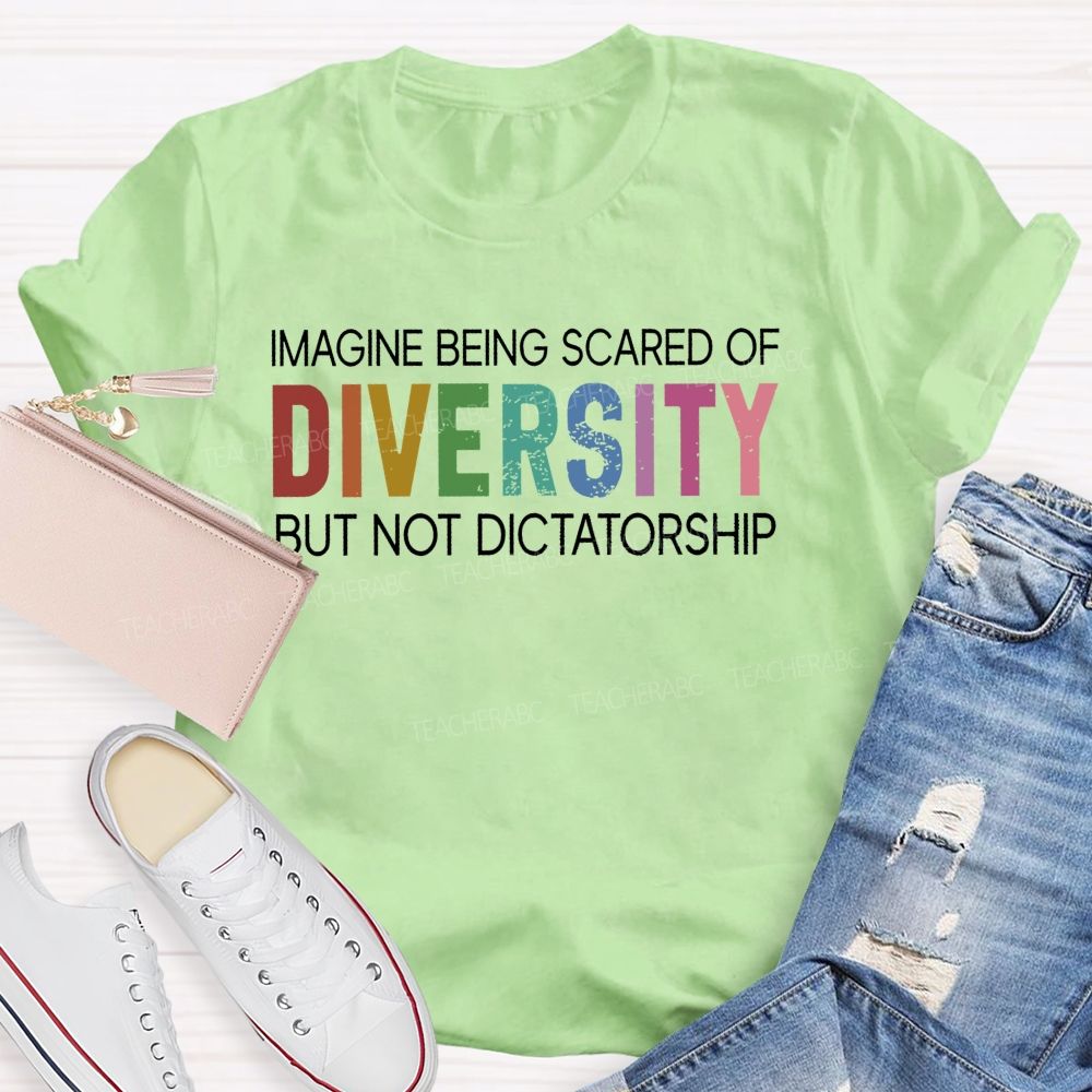 Imagine Being Scared Of Diversity But Not Dictatorship Colorful Letters Teacher T-shirt