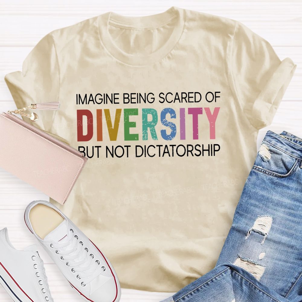 Imagine Being Scared Of Diversity But Not Dictatorship Colorful Letters Teacher T-shirt