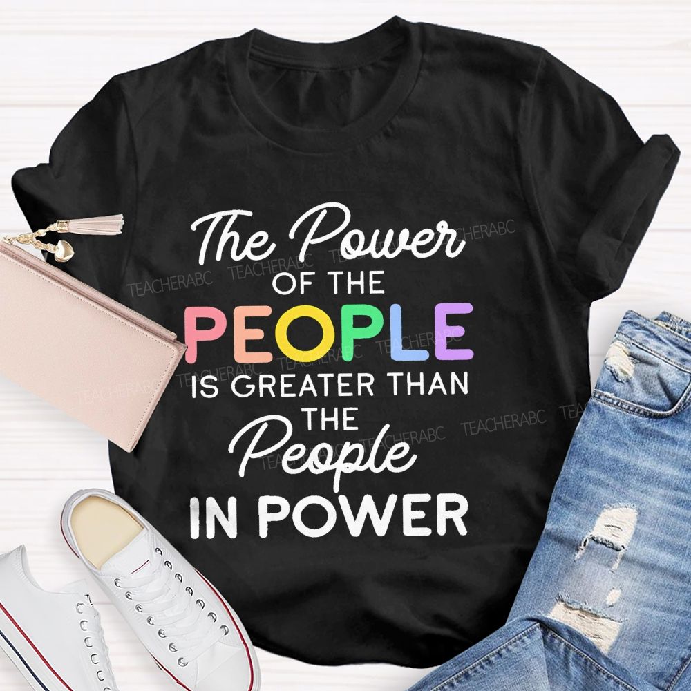 The Power Of The People Is Greater Than The People In Power Colorful Letters Teacher T-shirt