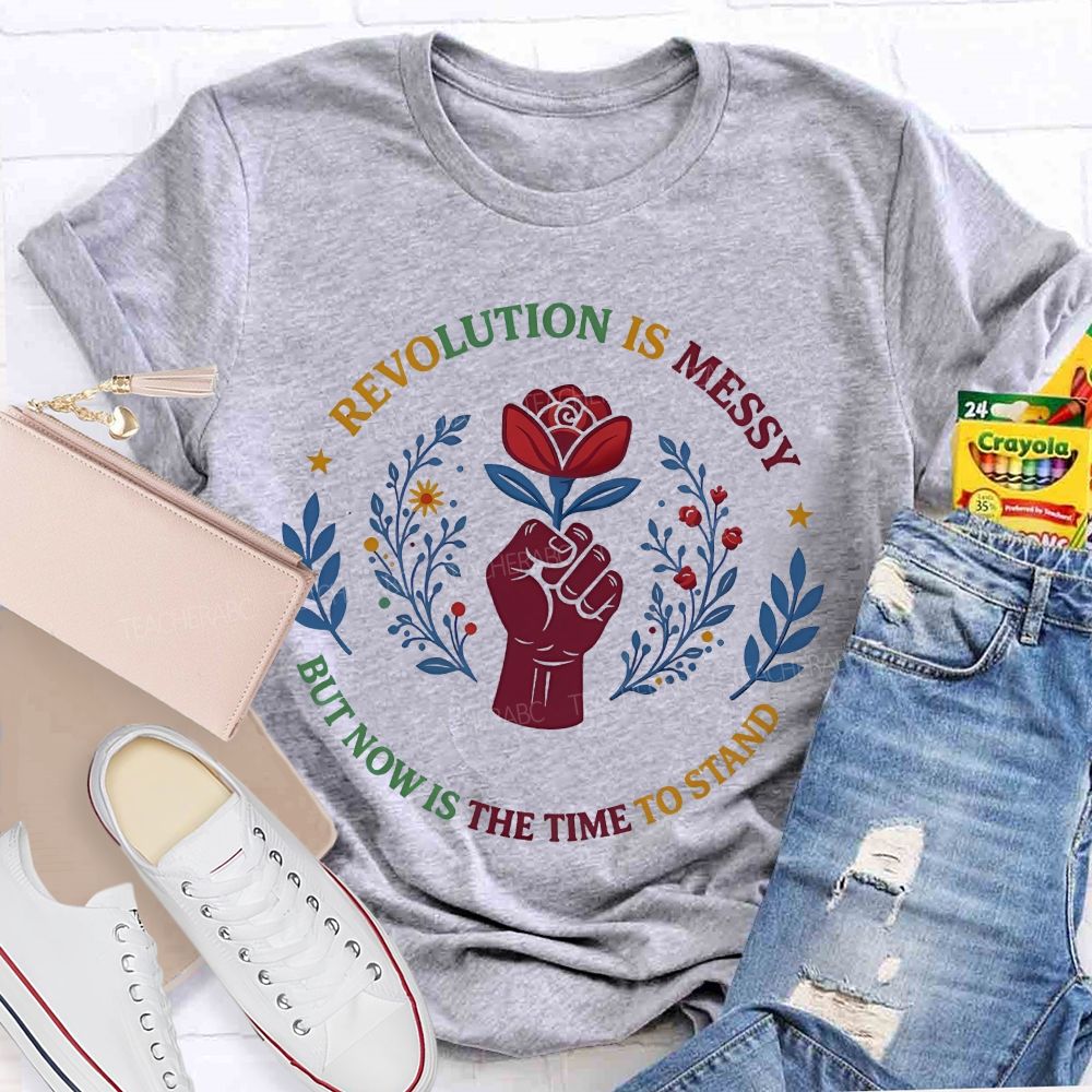 Revolution Is Messy, But Now Is The Time To Stand Teacher T-shirt