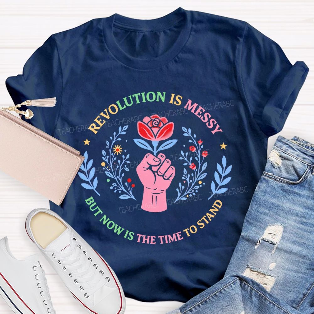Revolution Is Messy, But Now Is The Time To Stand Teacher T-shirt