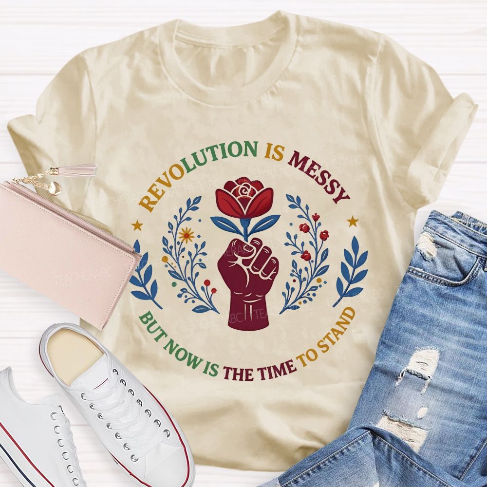 Revolution Is Messy, But Now Is The Time To Stand Teacher T-shirt