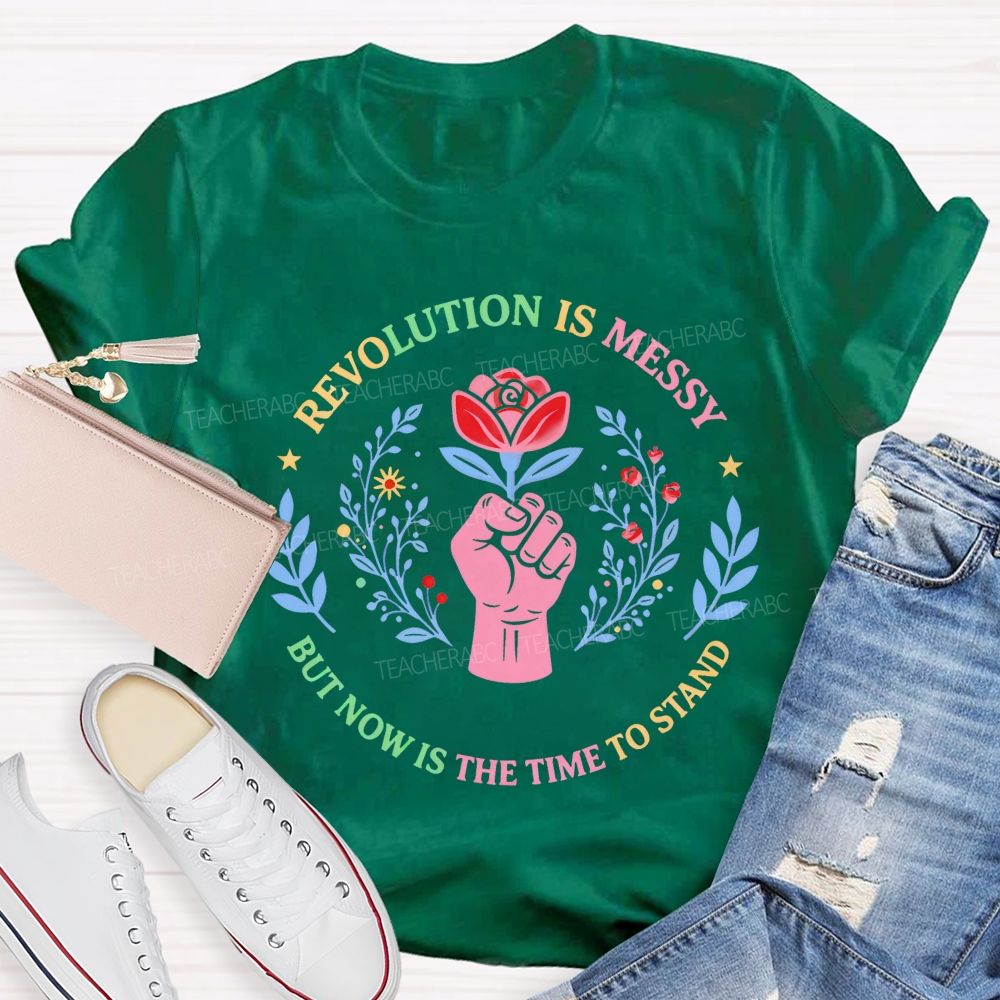 Revolution Is Messy, But Now Is The Time To Stand Teacher T-shirt