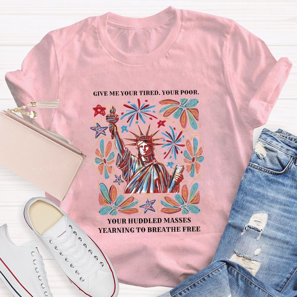 Give Me Your Tired Your Poor Your Huddled Masses Yearning To Breathe Free T-shirt