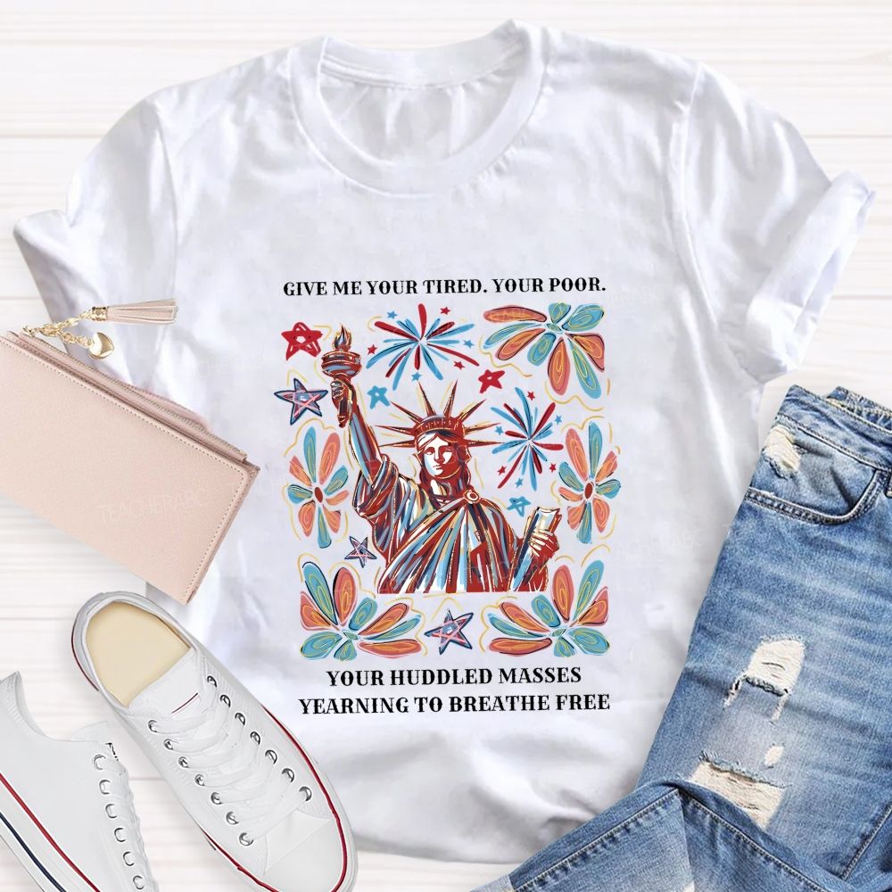 Give Me Your Tired Your Poor Your Huddled Masses Yearning To Breathe Free T-shirt